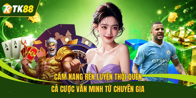 Cẩm nang rèn luyện thói quen cá cược văn minh từ chuyên gia
