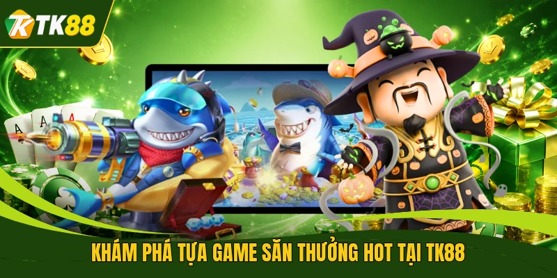 Khám phá tựa game săn thưởng hot tại TK88 