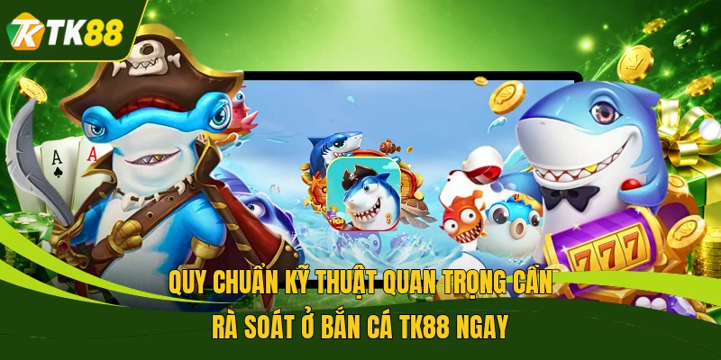 Quy chuẩn kỹ thuật quan trọng cần rà soát ở bắn cá TK88 ngay 
