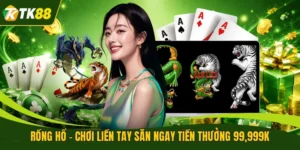 Rồng Hổ - Chơi Liền Tay Săn Ngay Tiền Thưởng 99,999K