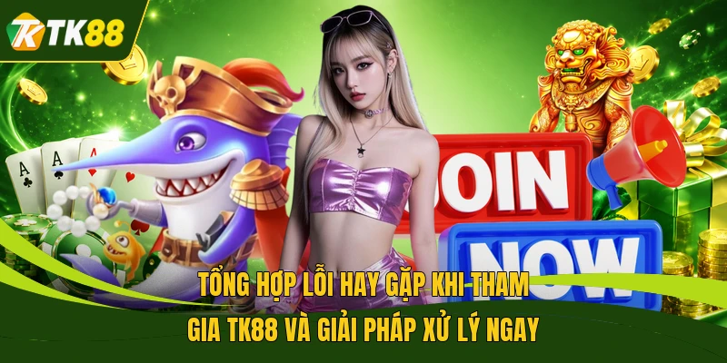 Tổng hợp lỗi hay gặp khi tham gia TK88 và giải pháp xử lý ngay 